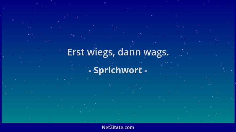 Sprichwort - Erst wiegs, dann wags....