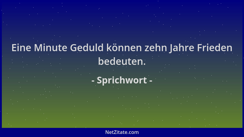 Sprichwort - Eine Minute Geduld können zehn Jahre Frieden bedeuten....