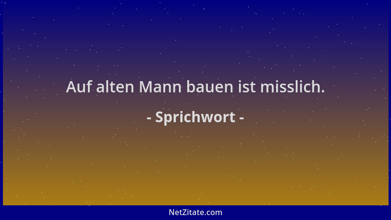 Sprichwort - Auf alten Mann bauen ist misslich....