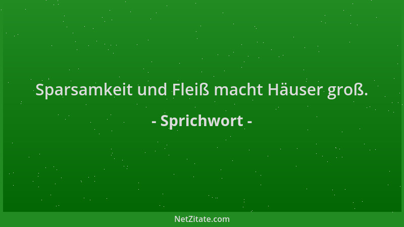 Sprichwort - Sparsamkeit und Fleiß macht Häuser groß....