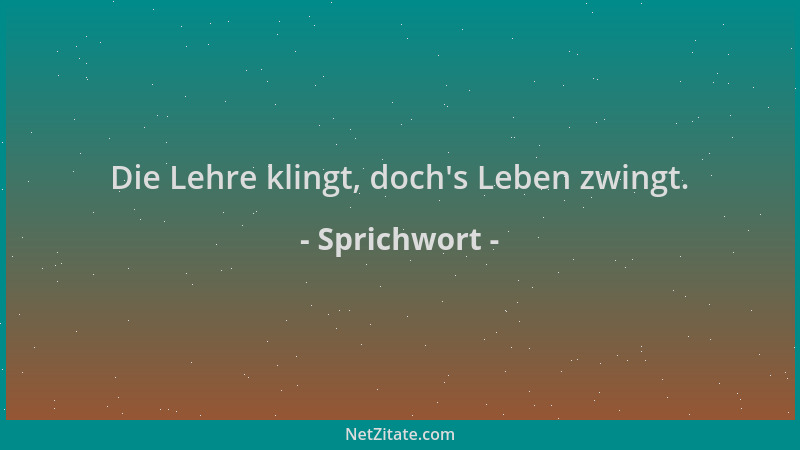 Sprichwort - Die Lehre klingt, doch 's Leben zwingt....