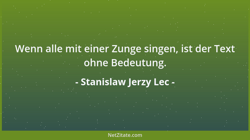 Stanislaw Jerzy Lec - Wenn alle mit einer Zunge singen, ist der Text ohne Bedeutung....