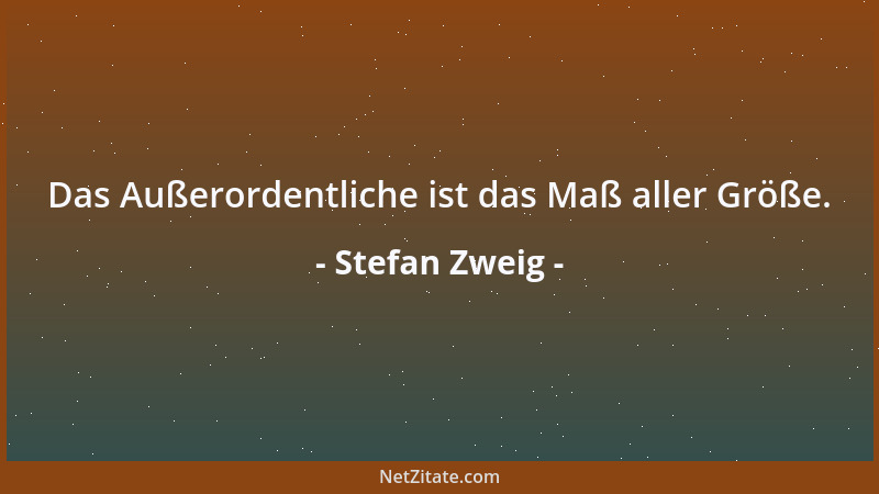 Stefan Zweig - Das Außerordentliche ist das Maß aller Größe....