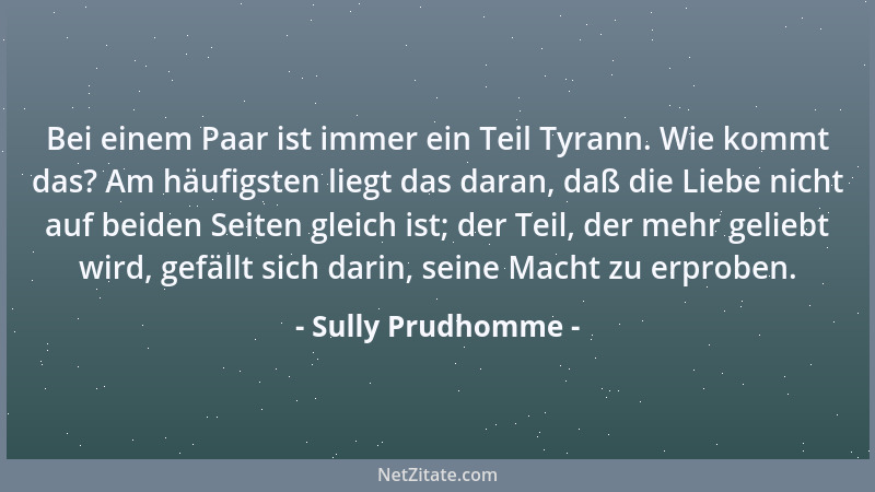 Sully Prudhomme - Bei einem Paar ist immer ein Teil Tyrann. Wie kommt das? Am häufigsten liegt das daran, daß die Liebe nic...