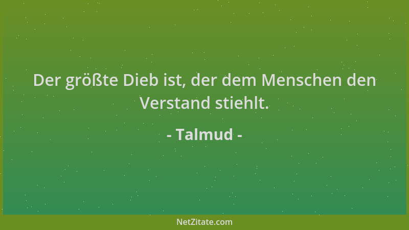 Talmud - Der größte Dieb ist, der dem Menschen den Verstand stiehlt....