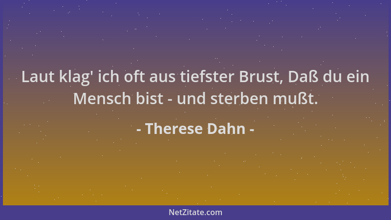 Therese Dahn - Laut klag ' ich oft aus tiefster Brust, Daß du ein Mensch bist - und sterben mußt....