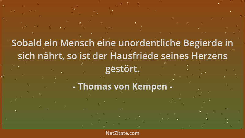 Thomas von Kempen - Sobald ein Mensch eine unordentliche Begierde in sich nährt, so ist der Hausfriede seines Herzens gestö...