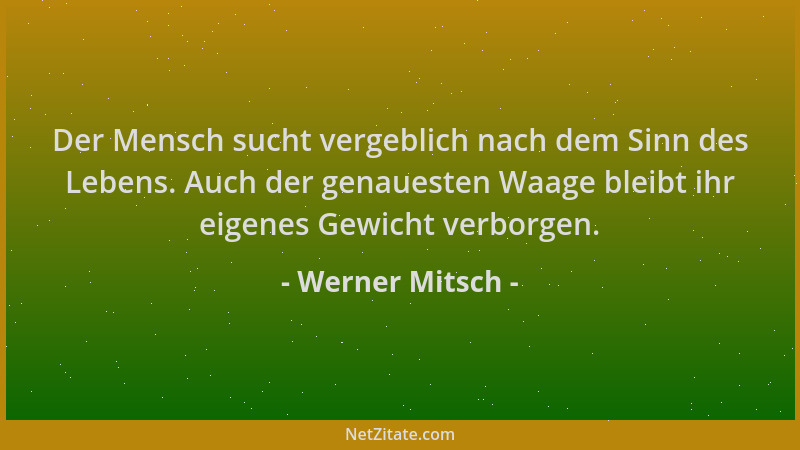 Werner Mitsch - Der Mensch sucht vergeblich nach dem Sinn des Lebens. Auch der genauesten Waage bleibt ihr eigenes Gewicht...