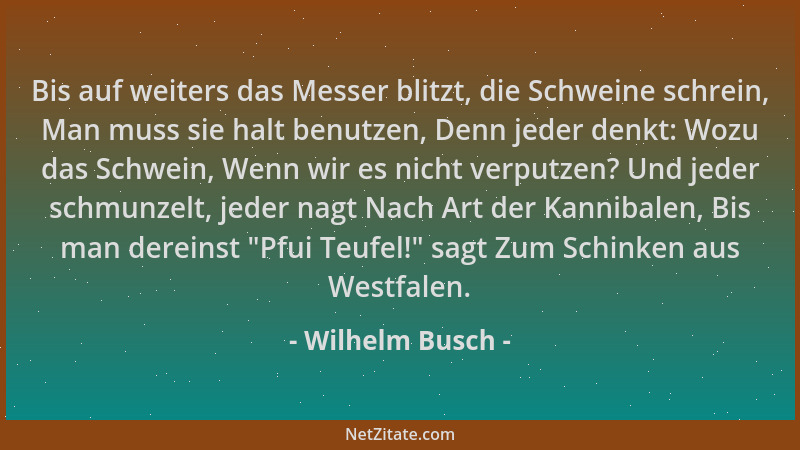 Wilhelm Busch - Bis auf weiters das Messer blitzt, die Schweine schrein, Man muss sie halt benutzen, Denn jeder denkt: Wozu...