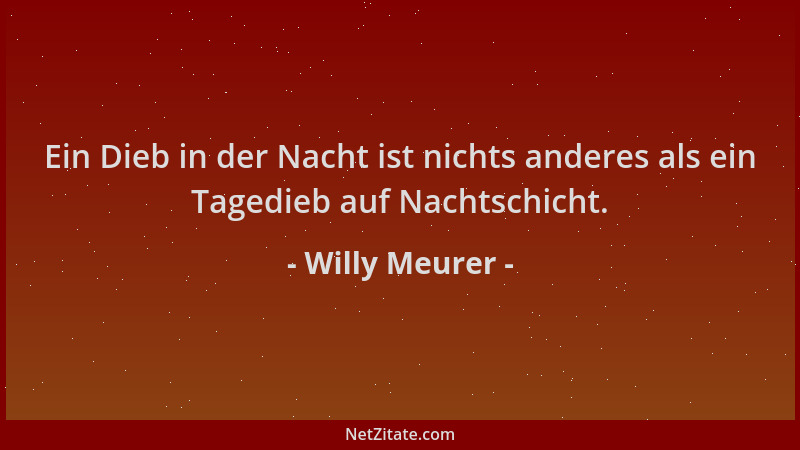 Willy Meurer - Ein Dieb in der Nacht ist nichts anderes als ein Tagedieb auf Nachtschicht....