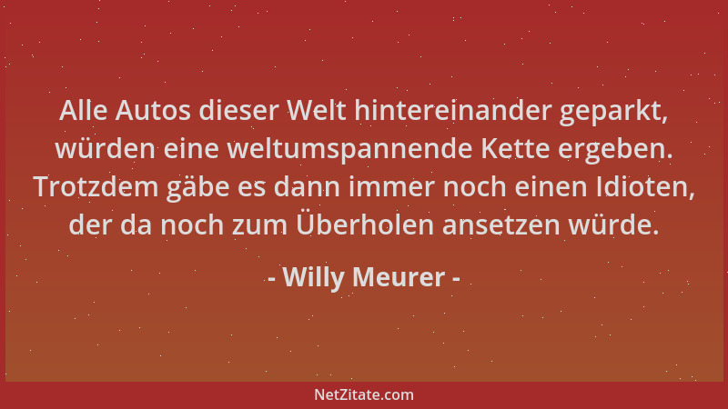 Willy Meurer - Alle Autos dieser Welt hintereinander geparkt, würden eine weltumspannende Kette ergeben. Trotzdem gäbe es d...