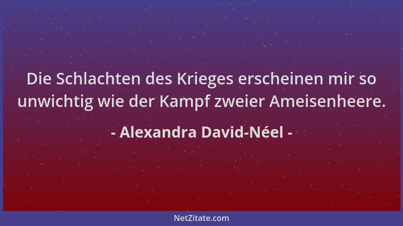 Alexandra David-Néel - Die Schlachten des Krieges erscheinen mir so unwichtig wie der Kampf zweier Ameisenheere....
