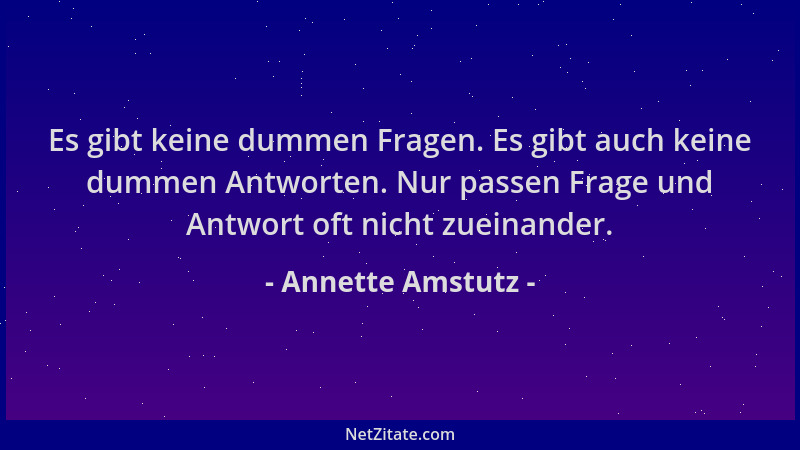 Annette Amstutz - Es gibt keine dummen Fragen. Es gibt auch keine dummen Antworten. Nur passen Frage und Antwort oft nicht...