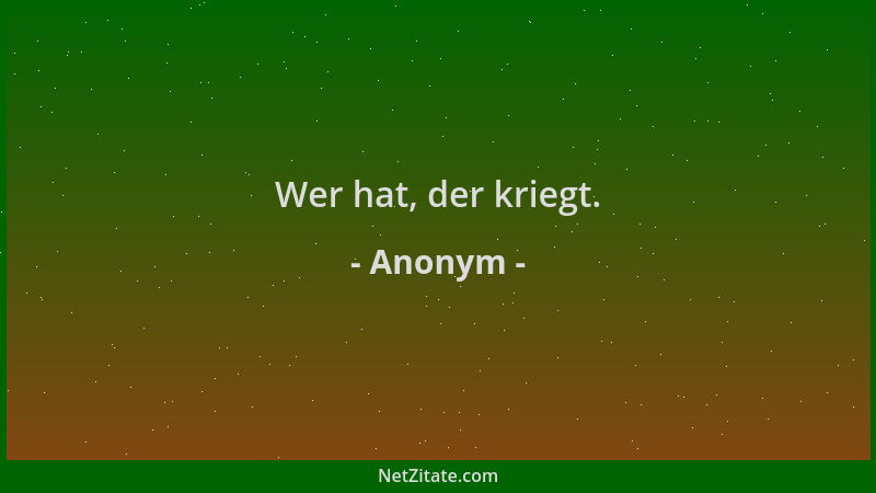 Anonym - Wer hat, der kriegt....
