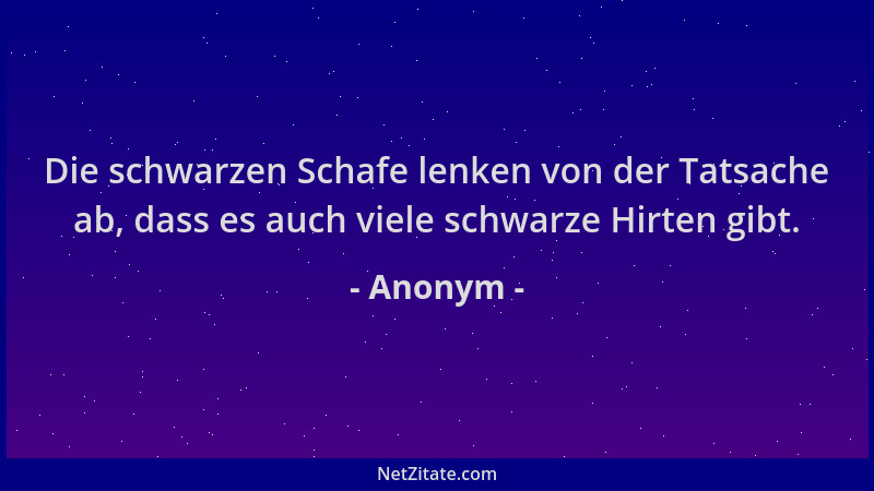 Anonym - Die schwarzen Schafe lenken von der Tatsache ab, dass es auch viele schwarze Hirten gibt....