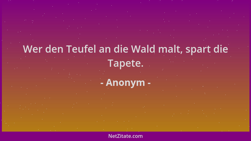 Anonym - Wer den Teufel an die Wald malt, spart die Tapete....
