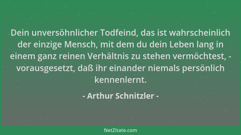 Arthur Schnitzler - Dein unversöhnlicher Todfeind, das ist wahrscheinlich der einzige Mensch, mit dem du dein Leben lang in...