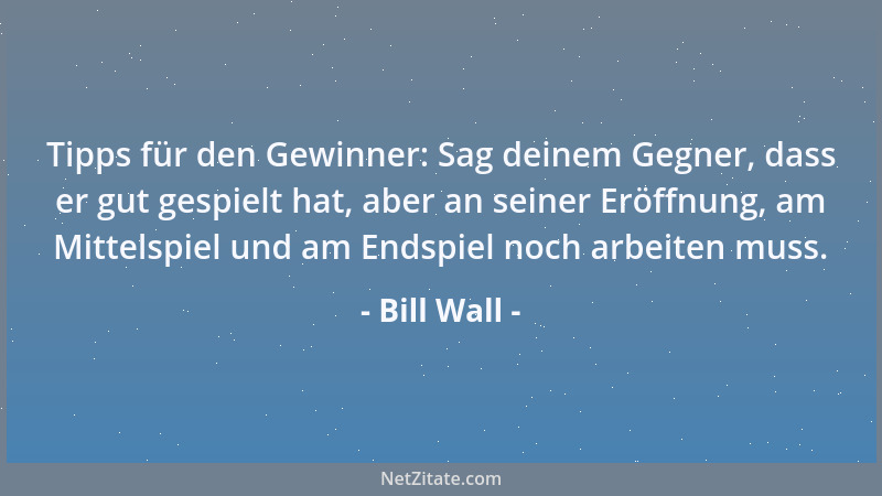 Bill Wall - Tipps für den Gewinner: Sag deinem Gegner, dass er gut gespielt hat, aber an seiner Eröffnung, am Mittelspiel u...