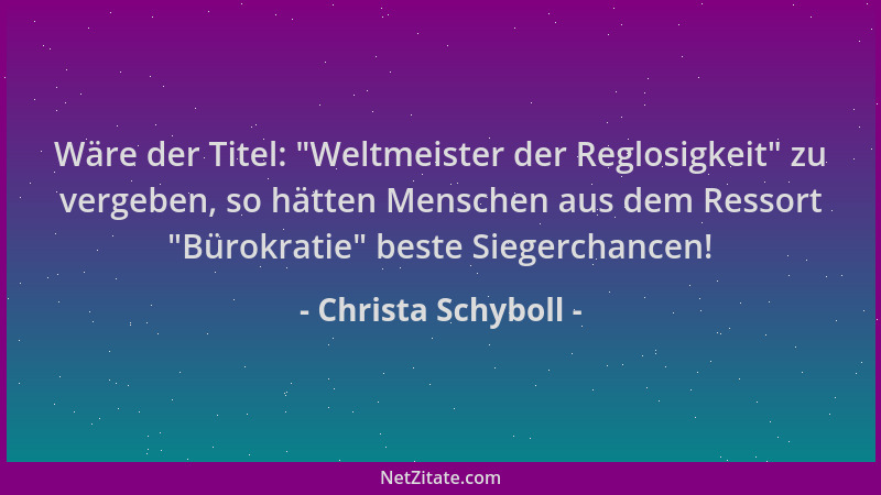 Christa Schyboll - Wäre der Titel:  "Weltmeister der Reglosigkeit " zu vergeben, so hätten Menschen aus dem Ressort  "Bürokrat...
