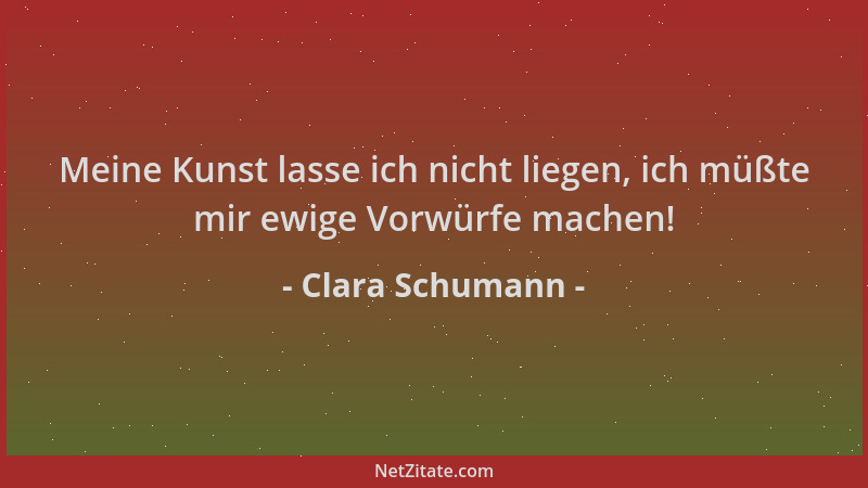 Clara Schumann - Meine Kunst lasse ich nicht liegen, ich müßte mir ewige Vorwürfe machen!...