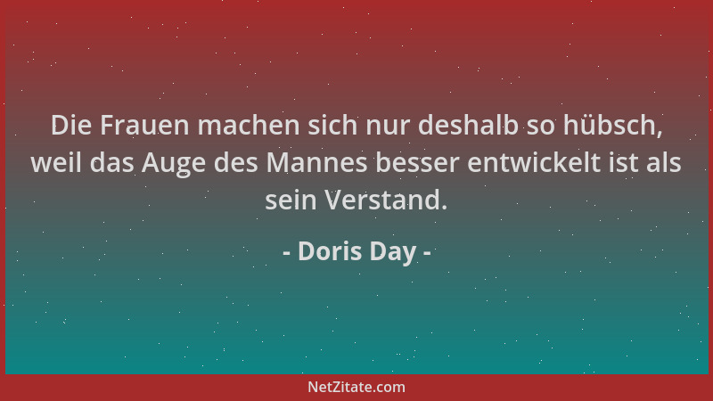 Doris Day - Die Frauen machen sich nur deshalb so hübsch, weil das Auge des Mannes besser entwickelt ist als sein Verstand....