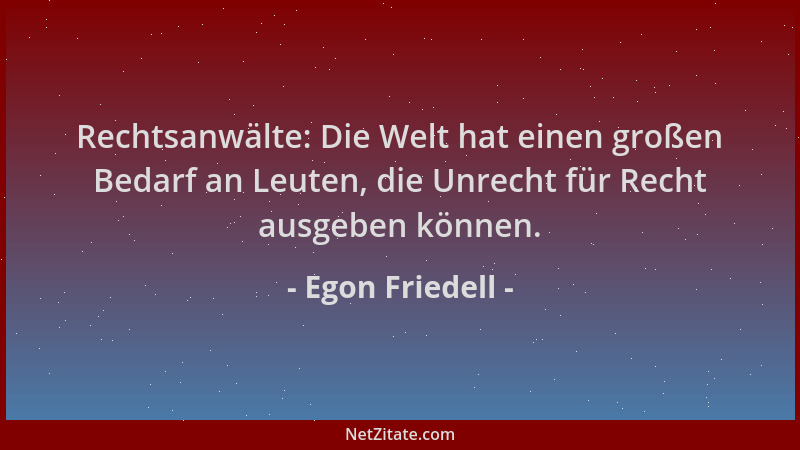 Egon Friedell - Rechtsanwälte: Die Welt hat einen großen Bedarf an Leuten, die Unrecht für Recht ausgeben können....
