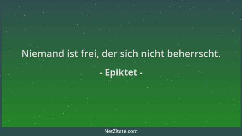 Epiktet - Niemand ist frei, der sich nicht beherrscht....