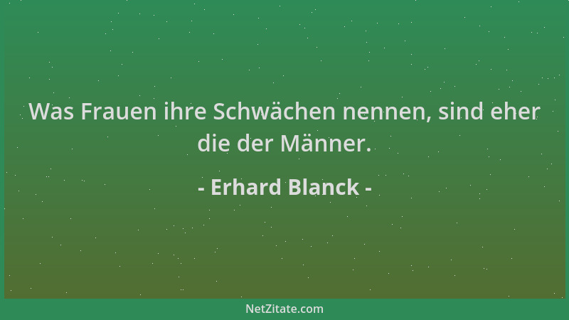 Erhard Blanck - Was Frauen ihre Schwächen nennen, sind eher die der Männer....