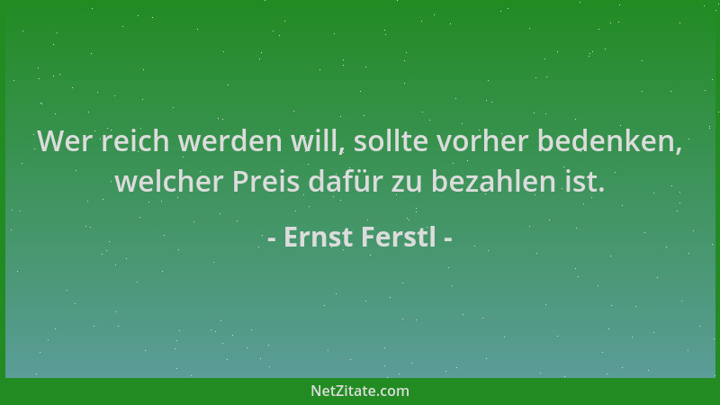 Ernst Ferstl - Wer reich werden will, sollte vorher bedenken, welcher Preis dafür zu bezahlen ist....