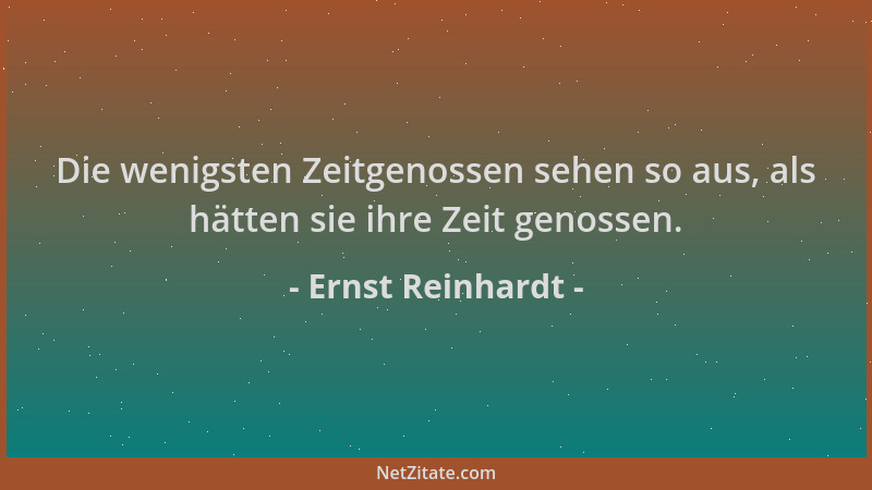 Ernst Reinhardt - Die wenigsten Zeitgenossen sehen so aus, als hätten sie ihre Zeit genossen....