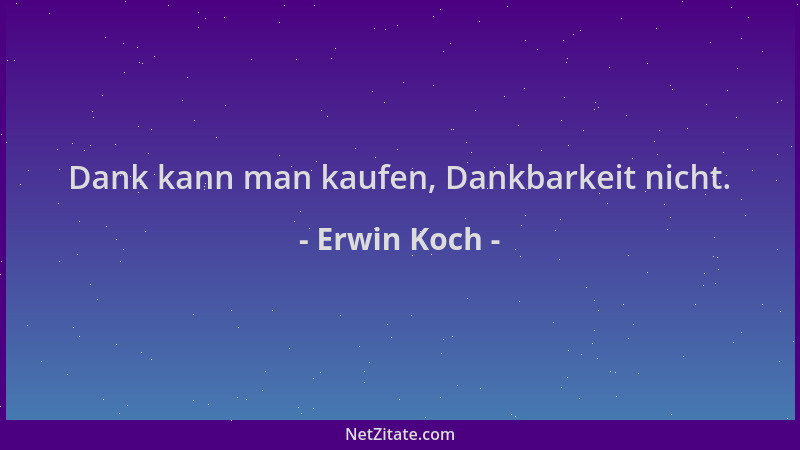 Erwin Koch - Dank kann man kaufen, Dankbarkeit nicht....