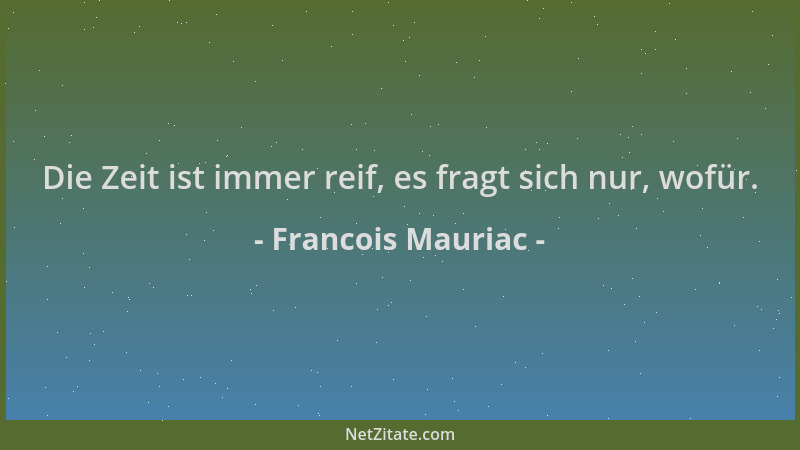 Francois Mauriac - Die Zeit ist immer reif, es fragt sich nur, wofür....