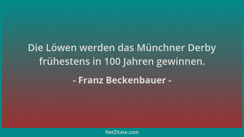 Franz Beckenbauer - Die Löwen werden das Münchner Derby frühestens in 100 Jahren gewinnen....