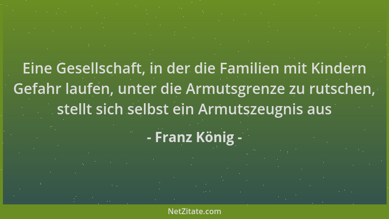 Franz König - Eine Gesellschaft, in der die Familien mit Kindern Gefahr laufen, unter die Armutsgrenze zu rutschen, stellt...