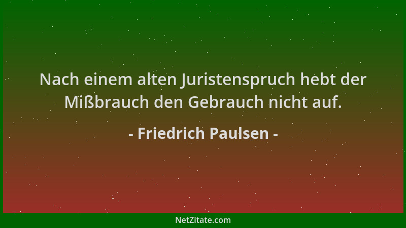 Friedrich Paulsen - Nach einem alten Juristenspruch hebt der Mißbrauch den Gebrauch nicht auf....
