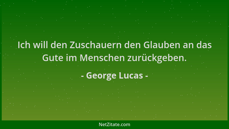 George Lucas - Ich will den Zuschauern den Glauben an das Gute im Menschen zurückgeben....