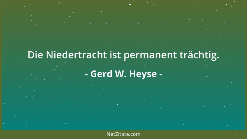 Gerd W. Heyse - Die Niedertracht ist permanent trächtig....