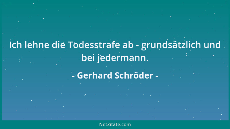 Gerhard Schröder - Ich lehne die Todesstrafe ab - grundsätzlich und bei jedermann....