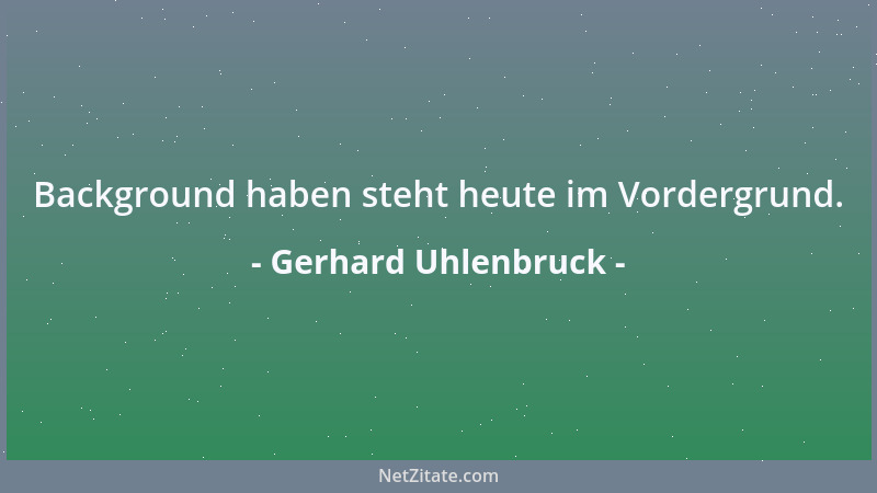 Gerhard Uhlenbruck - Background haben steht heute im Vordergrund....
