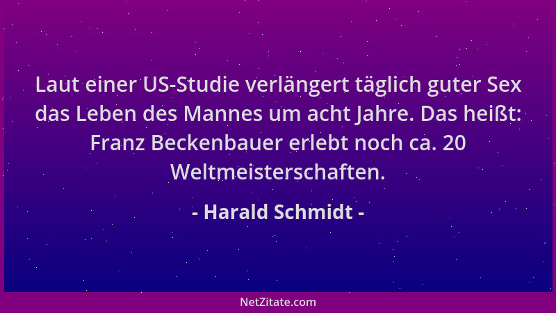 Harald Schmidt - Laut einer US-Studie verlängert täglich guter Sex das Leben des Mannes um acht Jahre. Das heißt: Franz Bec...