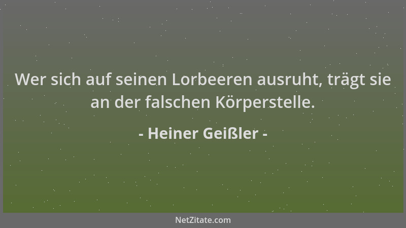 Heiner Geißler - Wer sich auf seinen Lorbeeren ausruht, trägt sie an der falschen Körperstelle....
