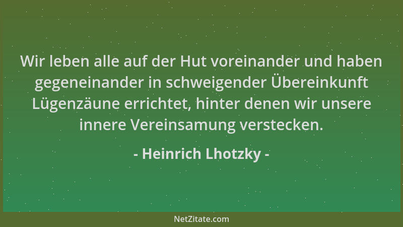 Heinrich Lhotzky - Wir leben alle auf der Hut voreinander und haben gegeneinander in schweigender Übereinkunft Lügenzäune e...