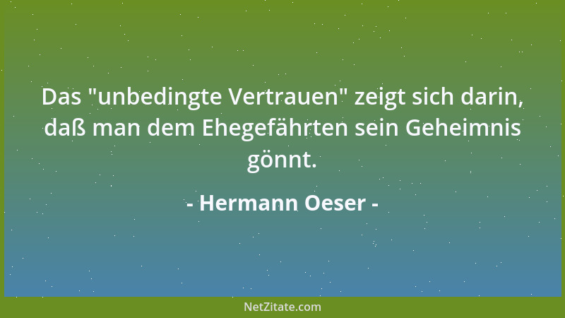Hermann Oeser - Das  "unbedingte Vertrauen " zeigt sich darin, daß man dem Ehegefährten sein Geheimnis gönnt....