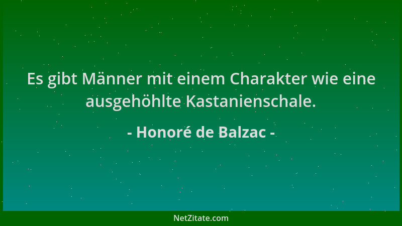 Honoré de Balzac - Es gibt Männer mit einem Charakter wie eine ausgehöhlte Kastanienschale....