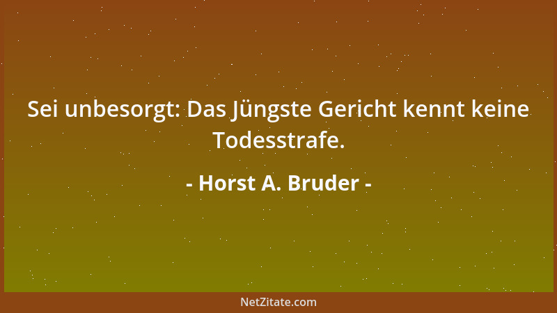Horst A. Bruder - Sei unbesorgt: Das Jüngste Gericht kennt keine Todesstrafe....