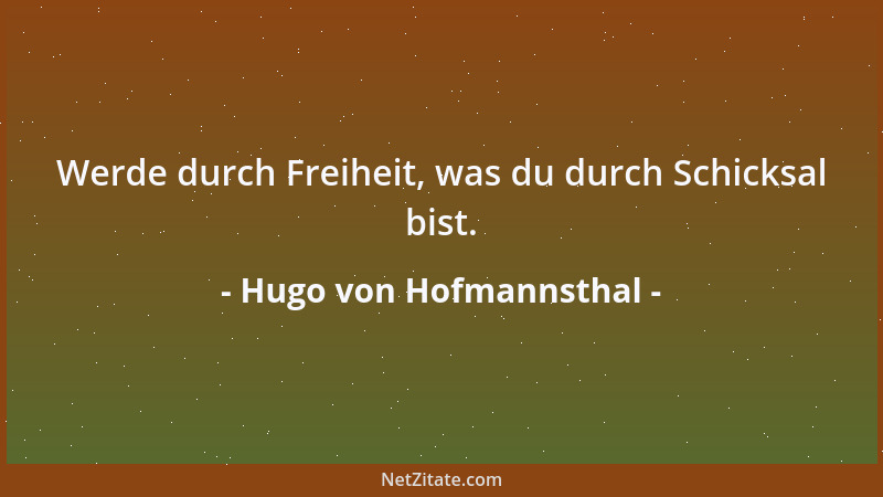 Hugo von Hofmannsthal - Werde durch Freiheit, was du durch Schicksal bist....