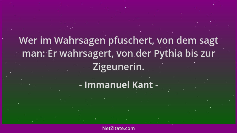Immanuel Kant - Wer im Wahrsagen pfuschert, von dem sagt man: Er wahrsagert, von der Pythia bis zur Zigeunerin....