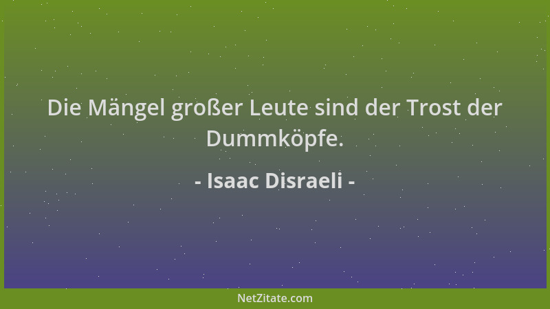 Isaac Disraeli - Die Mängel großer Leute sind der Trost der Dummköpfe....