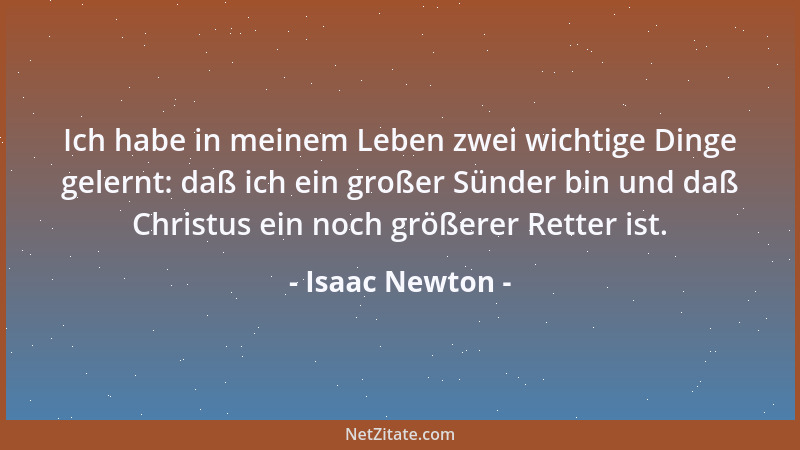 Isaac Newton - Ich habe in meinem Leben zwei wichtige Dinge gelernt: daß ich ein großer Sünder bin und daß Christus ein noc...