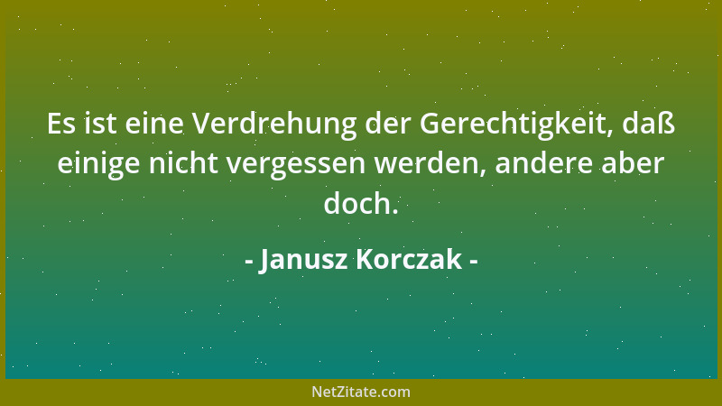 Janusz Korczak - Es ist eine Verdrehung der Gerechtigkeit, daß einige nicht vergessen werden, andere aber doch....